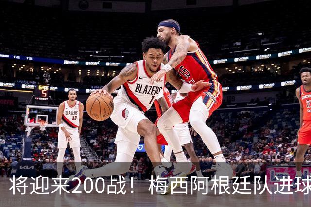 将迎来200战！梅西阿根廷队进球分布：对玻利维亚打进11球最多