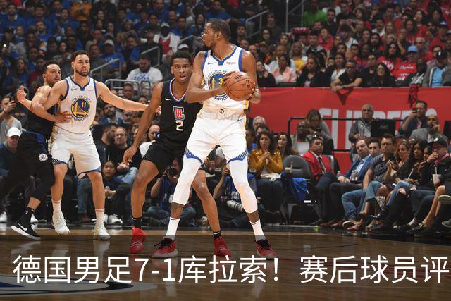 德国男足7-1库拉索！赛后球员评分：2人封神，3人及格，1人太拉胯